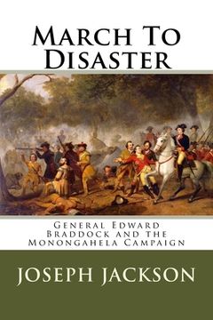 portada March To Disaster: General Edward Braddock and the Monongahela Campaign (en Inglés)