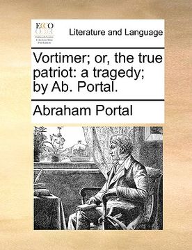 portada vortimer; or, the true patriot: a tragedy; by ab. portal.