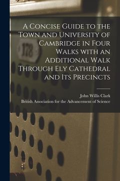 portada A Concise Guide to the Town and University of Cambridge in Four Walks With an Additional Walk Through Ely Cathedral and Its Precincts (en Inglés)