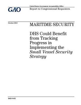 portada Maritime security: DHS could benefit from tracking progress in implementing the Small Vessel Security Strategy: report to congressional r (en Inglés)