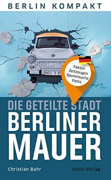 portada Die Geteilte Stadt? Berliner Mauer: Fakten, Zeitzeugen, Spurensuche, Fotos (Berlin Kompakt) (en Alemán)
