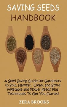 portada Saving Seeds Handbook: A Seed Saving Guide for Gardeners to Sow, Harvest, Clean, and Store Vegetable and Flower Seeds Plus Techniques To Get (in English)