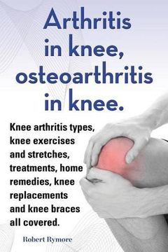 portada Arthritis in knee, osteoarthritis in knee. Knee arthritis types, knee exercises and stretches, treatments, home remedies, knee replacements and knee braces all covered.