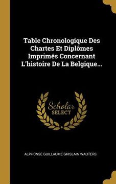 portada Table Chronologique Des Chartes Et Diplômes Imprimés Concernant L'histoire De La Belgique... (in French)