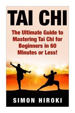 portada Tai Chi: The Ultimate Guide to Mastering Tai Chi for Beginners in 60 Minutes or Less! (en Inglés)