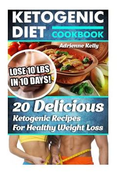portada Ketogenic Diet Cookbook: Lose 10 Lbs In 10 Days! 20 Delicious Ketogenic Recipes For Healthy Weight Loss: Keto Diet For Easy Weight Loss, Diet C