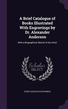 portada A Brief Catalogue of Books Illustrated With Engravings by Dr. Alexander Anderson: With a Biographical Sketch of the Artist (in English)
