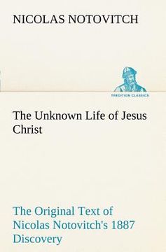 portada the unknown life of jesus christ the original text of nicolas notovitch's 1887 discovery (en Inglés)