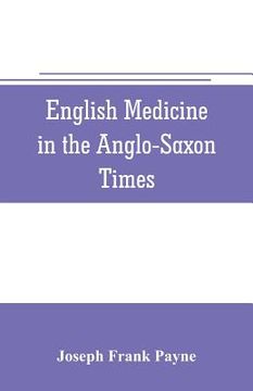 portada English medicine in the Anglo-Saxon times; two lectures delivered before the Royal college of physicians of London, June 23 and 25, 1903