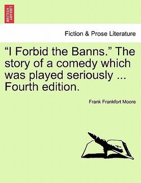 portada "i forbid the banns." the story of a comedy which was played seriously ... fourth edition. (en Inglés)