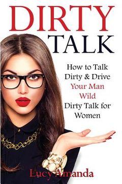 portada Dirty Talk: How to Talk Dirty & Drive Your Man Wild, Dirty Talk for Women (en Inglés)