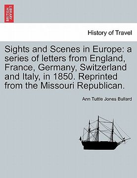 portada sights and scenes in europe: a series of letters from england, france, germany, switzerland and italy, in 1850. reprinted from the missouri republi (en Inglés)