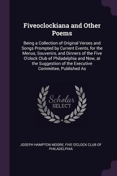 portada Fiveoclockiana and Other Poems: Being a Collection of Original Verses and Songs Prompted by Current Events, for the Menus, Souvenirs, and Dinners of t (en Inglés)