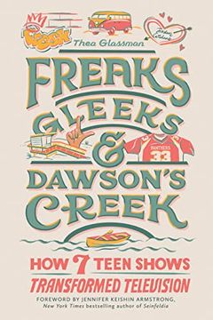 portada Freaks, Gleeks, and Dawson'S Creek: How Seven Teen Shows Transformed Television (in English)