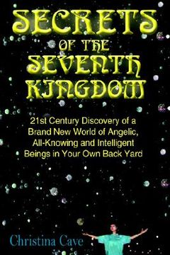 portada secrets of the seventh kingdom: 21st century discovery of a brand new world of angelic, all-knowing and intelligent beings in your own back yard (in English)