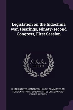 portada Legislation on the Indochina war. Hearings, Ninety-second Congress, First Session (en Inglés)