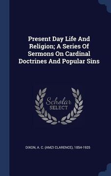 portada Present Day Life And Religion; A Series Of Sermons On Cardinal Doctrines And Popular Sins (en Inglés)