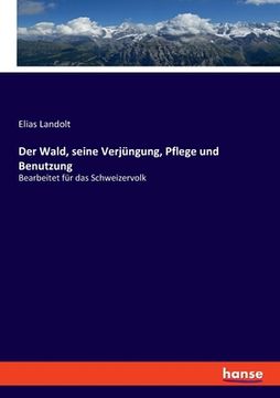 portada Der Wald, seine Verjüngung, Pflege und Benutzung: Bearbeitet für das Schweizervolk (en Alemán)
