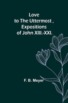 portada Love to the Uttermost, Expositions of John XIII.-XXI. (in English)