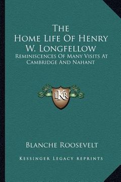 portada the home life of henry w. longfellow: reminiscences of many visits at cambridge and nahant