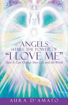 portada Angels Share the Power of "I Love Me": How It Can Change Your Life and the World (in English)
