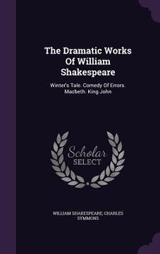 portada The Dramatic Works Of William Shakespeare: Winter's Tale. Comedy Of Errors. Macbeth. King John (en Inglés)