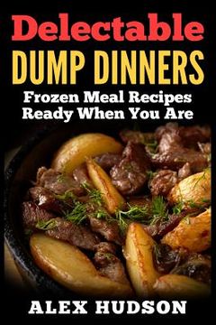 portada Delectable Dump Dinners: Frozen Meal Recipes Ready When You Are (en Inglés)
