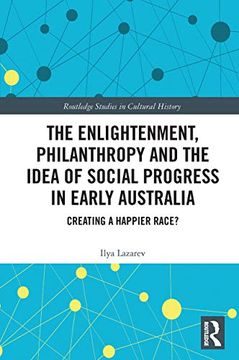 portada The Enlightenment, Philanthropy and the Idea of Social Progress in Early Australia: Creating a Happier Race? (Routledge Studies in Cultural History) (in English)