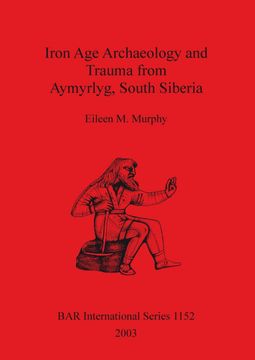 portada Iron age Archaeology and Trauma From Aymyrlyg South Siberia: An Examination of the Health, Diet and Lifestyles of the two Iron age Populations Buried. Of Aymyrlyg (Bar International Series) (en Inglés)
