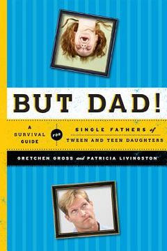 portada but dad!: a survival guide for single fathers of tween and teen daughters (in English)