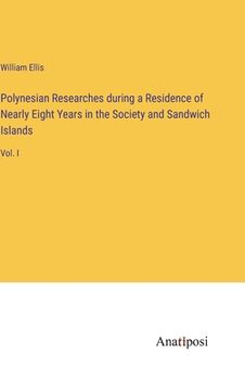 portada Polynesian Researches during a Residence of Nearly Eight Years in the Society and Sandwich Islands: Vol. I (en Inglés)