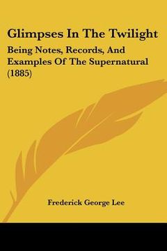 portada glimpses in the twilight: being notes, records, and examples of the supernatural (1885) (in English)