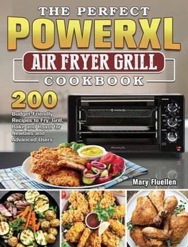 portada The Perfect Power Xl Air Fryer Grill Cookbook: 200 Budget-Friendly Recipes to Fry, Grill, Bake and Roast for Newbies and Advanced Users (en Inglés)