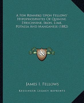 portada a few remarks upon fellows' hypophosphites of quinine, strychnine, iron, lime, potassa and manganese (1882) (en Inglés)