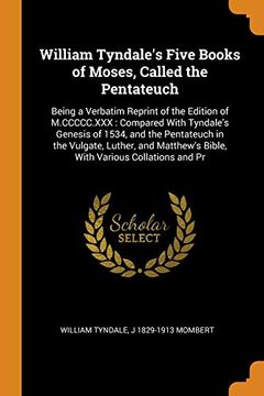 portada William Tyndale's Five Books of Moses, Called the Pentateuch: Being a Verbatim Reprint of the Edition of M. Ccccc. Xxx: Compared With Tyndale's Genesis. Bible, With Various Collations and pr (en Inglés)