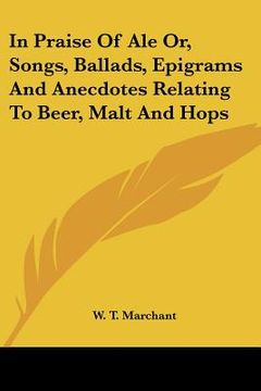 portada in praise of ale or, songs, ballads, epigrams and anecdotes relating to beer, malt and hops (en Inglés)