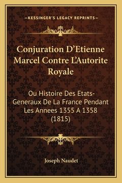 portada Conjuration D'Etienne Marcel Contre L'Autorite Royale: Ou Histoire Des Etats-Generaux De La France Pendant Les Annees 1355 A 1358 (1815) (en Francés)