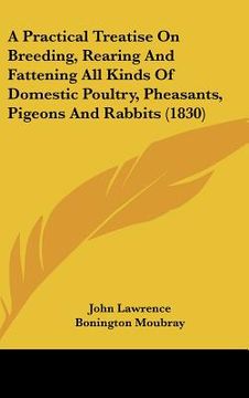 portada a practical treatise on breeding, rearing and fattening all kinds of domestic poultry, pheasants, pigeons and rabbits (1830) (en Inglés)