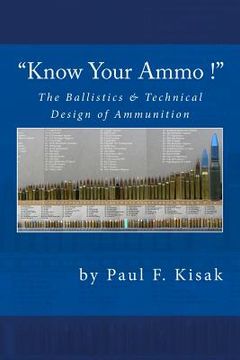 portada "Know Your Ammo !" - The Ballistics & Technical Design of Ammunition: Contains 'Best-load' technical data for over 200 of the most popular calibers. (en Inglés)