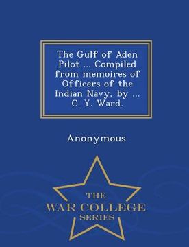 portada The Gulf of Aden Pilot ... Compiled from Memoires of Officers of the Indian Navy, by ... C. Y. Ward. - War College Series (in English)