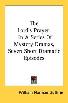 portada the lord's prayer: in a series of mystery dramas, seven short dramatic episodes (en Inglés)