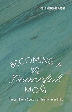 portada Becoming a Peaceful Mom: Through Every Season of Raising Your Child (en Inglés)
