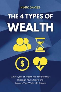 portada The 4 Types of Wealth: What Types of Wealth Are You Building? Redesign Your Lifestyle and Improve Your Work-Life Balance (in English)