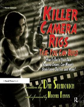 portada Killer Camera Rigs That You Can Build: How to Build Your Own Camera Cranes, Car Mounts, Stabilizers, Dollies, and More! (en Inglés)