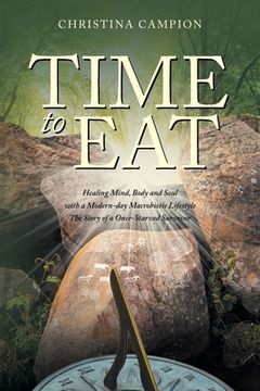 Time to Eat: Healing Mind, Body and Soul with a Modern-day Macrobiotic Lifestyle: The Story of a Once-Starved Survivor (en Inglés)
