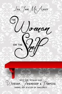 portada The Woman on the Shelf: How one Woman used Worship, Friendship and Purpose during her Season of Singleness (en Inglés)