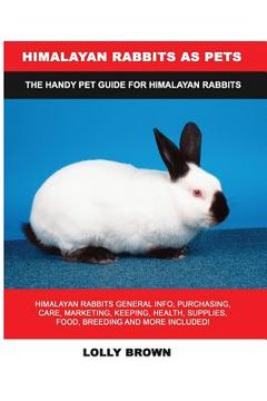 portada Himalayan Rabbits as Pets: Himalayan Rabbits General Info, Purchasing, Care, Marketing, Keeping, Health, Supplies, Food, Breeding and More Includ (en Inglés)