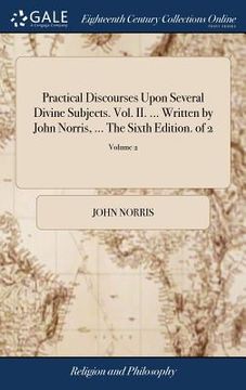 portada Practical Discourses Upon Several Divine Subjects. Vol. II. ... Written by John Norris, ... The Sixth Edition. of 2; Volume 2