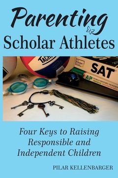 portada Parenting Scholar Athletes: Four Keys To Raising Responsible and Independent Children (en Inglés)