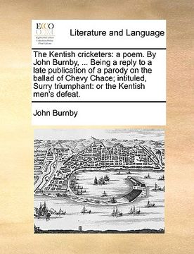 portada the kentish cricketers: a poem. by john burnby, ... being a reply to a late publication of a parody on the ballad of chevy chace; intituled, s (en Inglés)
